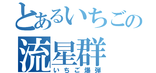 とあるいちごの流星群（いちご爆弾）