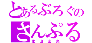 とあるぶろぐのさんぷる（北山宏光）