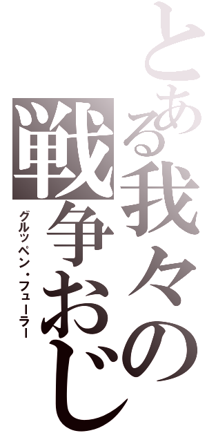 とある我々の戦争おじさん（グルッペン・フューラー）