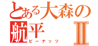 とある大森の航平Ⅱ（ピーナッツ）