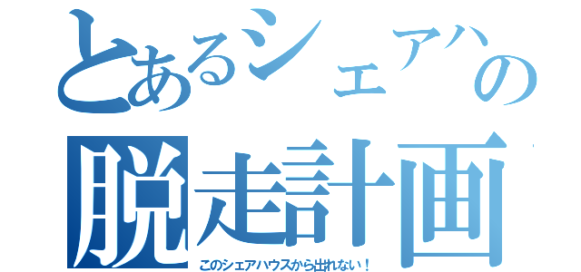 とあるシェアハウスの脱走計画（このシェアハウスから出れない！）