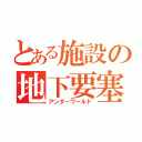 とある施設の地下要塞（アンダーワールド）