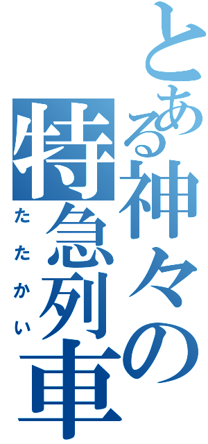 とある神々の特急列車Ⅱ（たたかい）