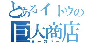 とあるイトウの巨大商店（ヨーカドー）