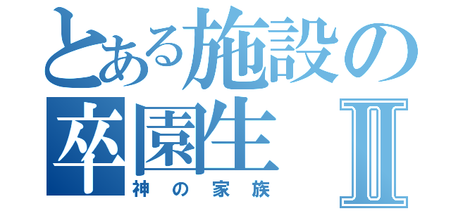 とある施設の卒園生Ⅱ（神の家族）