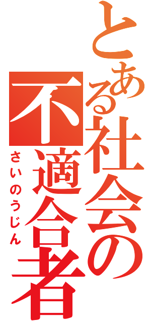 とある社会の不適合者（さいのうじん）