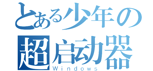 とある少年の超启动器（Ｗｉｎｄｏｗｓ）