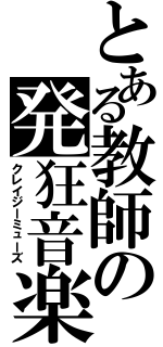 とある教師の発狂音楽（クレイジーミューズ）