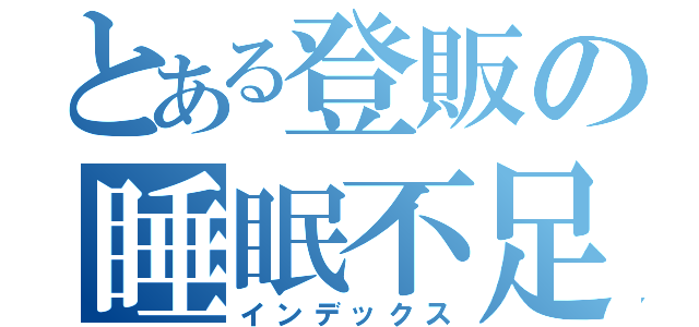 とある登販の睡眠不足（インデックス）