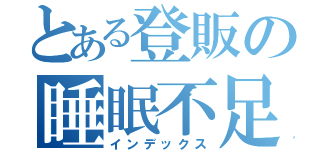 とある登販の睡眠不足（インデックス）