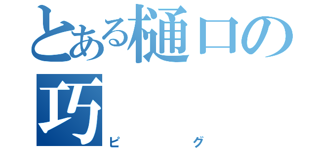 とある樋口の巧（ピグ）