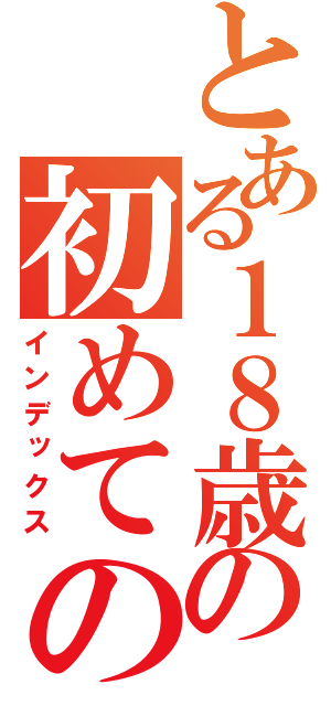 とある１８歳の初めてのおつかい（インデックス）