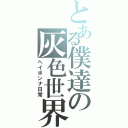 とある僕達の灰色世界（ヘイボンナ日常）