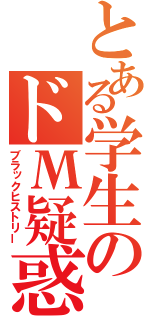 とある学生のドМ疑惑（ブラックヒストリー）