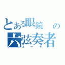 とある眼鏡                                                                                  の六弦奏者（ユーヤ）