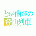 とある南部の登山列車（ズームカー）