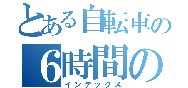 とある自転車の６時間の旅（インデックス）