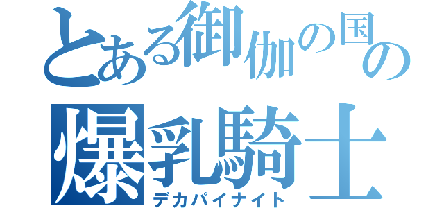 とある御伽の国の爆乳騎士（デカパイナイト）