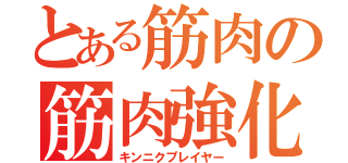 とある筋肉の筋肉強化（キンニクプレイヤー）