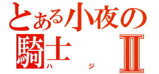 とある小夜の騎士Ⅱ（ハジ）