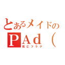 とあるメイドのＰＡｄ（ｒｙ（死亡フラグ）