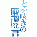 とある呟きの馬鹿発言（－特定しますた－）