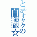 とあるオタクの自演砲☆（ジエンオン）