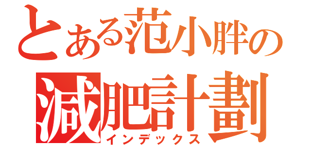 とある范小胖の減肥計劃（インデックス）