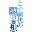 とある網代の被害妄想（キモオタオツ）