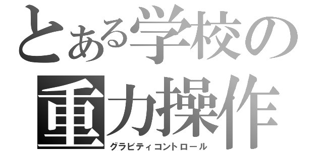 とある学校の重力操作（グラビティコントロール）