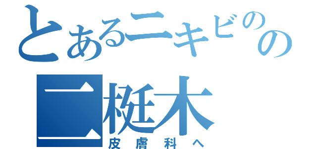 とあるニキビのの二梃木（皮膚科へ）