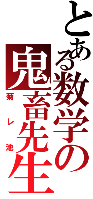 とある数学の鬼畜先生（菊レ池）