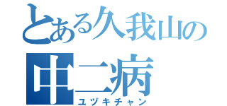 とある久我山の中二病（ユヅキチャン）