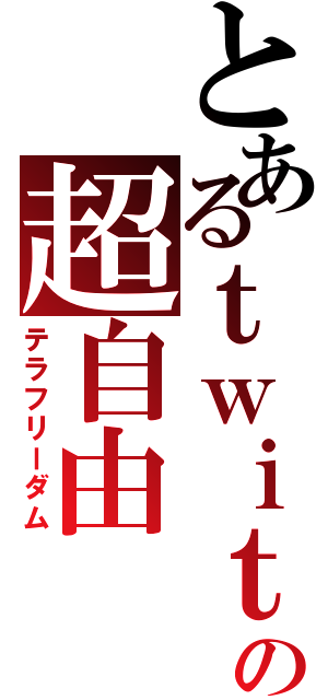 とあるｔｗｉｔｔｅｒの超自由（テラフリーダム）