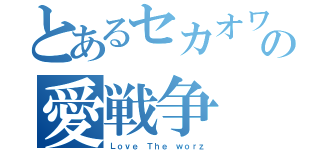 とあるセカオワの愛戦争（Ｌｏｖｅ Ｔｈｅ ｗｏｒｚ）