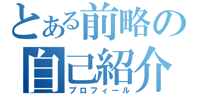 とある前略の自己紹介（プロフィール）