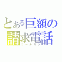 とある巨額の請求電話（コールガン）