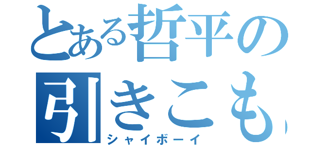 とある哲平の引きこもり（シャイボーイ）