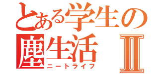 とある学生の塵生活Ⅱ（ニートライフ）