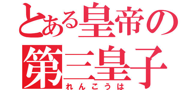 とある皇帝の第三皇子（れんこうは）