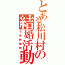 とある松川村の結婚活動（※失敗確定）