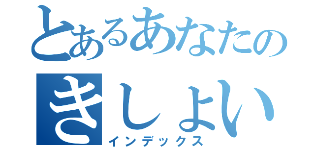 とあるあなたのきしょい１日（インデックス）