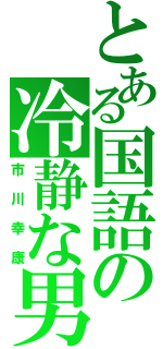 とある国語の冷静な男（市川幸康）