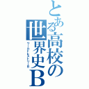 とある高校の世界史Ｂ（ワールドヒストリーＢ）