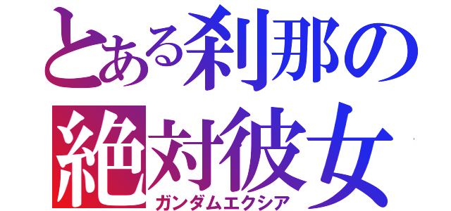 とある刹那の絶対彼女（ガンダムエクシア）