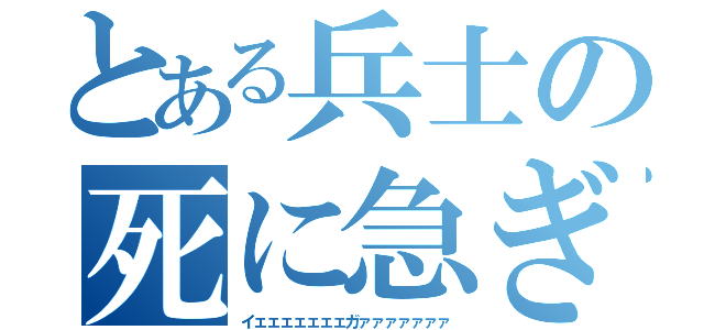 とある兵士の死に急ぎ野郎（イェェェェェェェガァァァァァァァ）