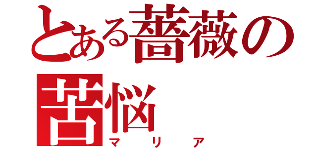 とある薔薇の苦悩（マリア）