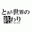 とある世界の終わり（ワールドエンド）