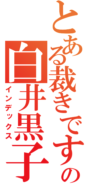 とある裁きですの白井黒子（インデックス）