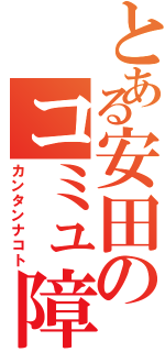 とある安田のコミュ障Ⅱ（カンタンナコト）